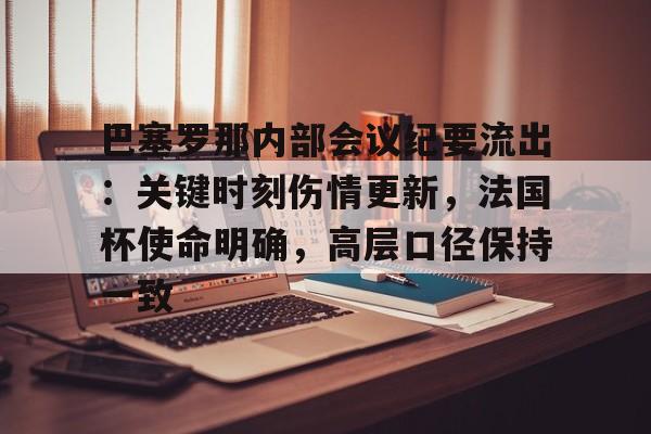 爱游戏APP巴塞罗那内部会议纪要流出：关键时刻伤情更新，法国杯使命明确，高层口径保持一致的简单介绍